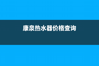 康泉热水器价格怎样(康泉热水器价格及优势介绍)(康泉热水器价格查询)