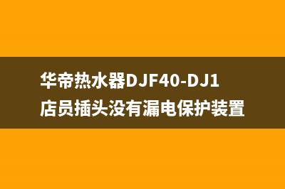 华帝热水器djf65mc怎样(华帝热水器djf65mc优点介绍)(华帝热水器DJF40-DJ1店员插头没有漏电保护装置)