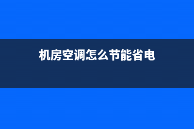 机房空调怎么节能(机房空调节能技巧)(机房空调怎么节能省电)