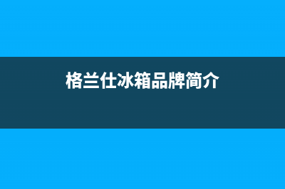 格兰仕冰箱品牌怎样(格兰仕冰箱品牌介绍)(格兰仕冰箱品牌简介)