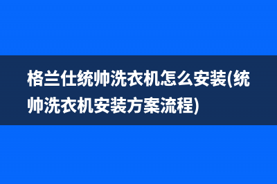 格兰仕统帅洗衣机怎么安装(统帅洗衣机安装方案流程)