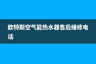 欧特斯空气能热水器如何安装(欧特斯热水器安装)(欧特斯空气能热水器售后维修电话)