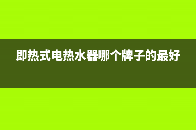 即热式电热水器怎样(即热式热水器介绍及选购方法)(即热式电热水器哪个牌子的最好)