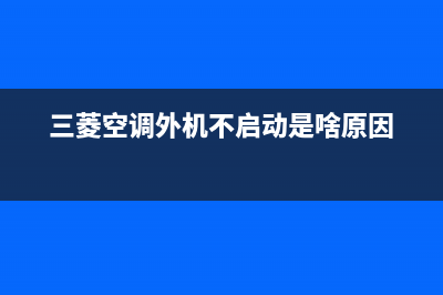 三菱空调外机不工作什么原因(三菱空调外机不工作原因介绍)(三菱空调外机不启动是啥原因)