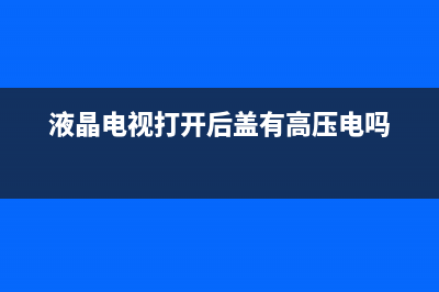 液晶电视打开后黑屏怎么回事(液晶电视打开后黑屏解决方法)(液晶电视打开后盖有高压电吗)