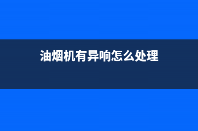 油烟机有异响怎么处理(油烟机有异响处理方法)(油烟机有异响怎么处理)