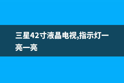 三星42寸液晶电视报价(三星42寸液晶电视功能测评)(三星42寸液晶电视,指示灯一亮一亮)