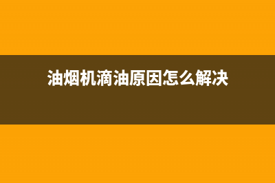 油烟机滴油原因是什么(抽油烟机滴油处理方法)(油烟机滴油原因怎么解决)