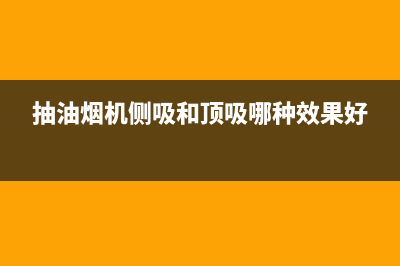 抽油烟机侧吸和顶吸哪个好(方太侧吸式抽油烟机哪款好)(抽油烟机侧吸和顶吸哪种效果好)