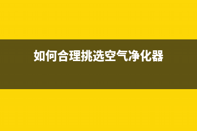 如何合理挑选空调(空调选择方法详细介绍)(如何合理挑选空气净化器)