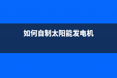 如何自制太阳能热水器(自制太阳能热水器方法介绍)(如何自制太阳能发电机)