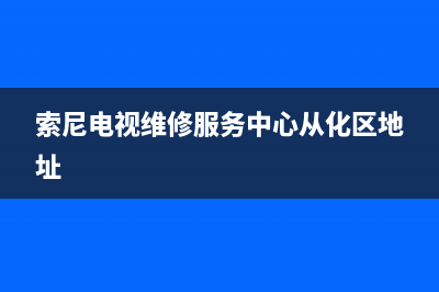 索尼电视维修服务网点(索尼电视售后服务网点查询)(索尼电视维修服务中心从化区地址)