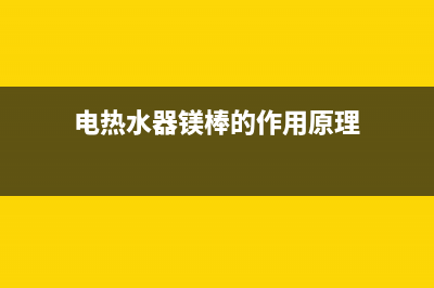 电热水器镁棒的作用，要记得及时更换(电热水器镁棒的作用原理)