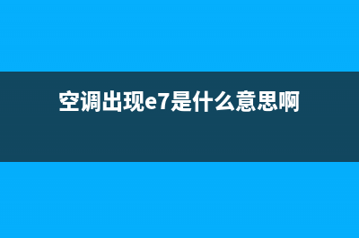 空调出现E7是什么原因(空调出现e7是什么意思啊)