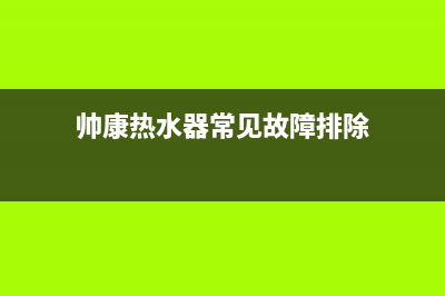 帅康热水器常见故障及维修处理方法(帅康热水器常见故障排除)