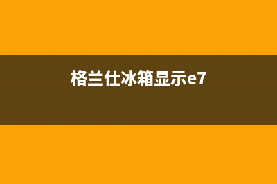 格兰仕冰箱故障显示h1什么原因？怎么维修？(格兰仕冰箱显示e7)