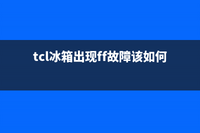 tcl冰箱显示ff解决方法(tcl冰箱出现ff故障该如何解决)