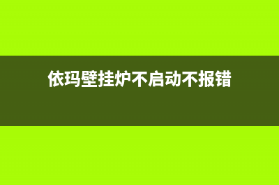 依玛壁挂炉不启动故障现象(依玛壁挂炉不启动不报错)