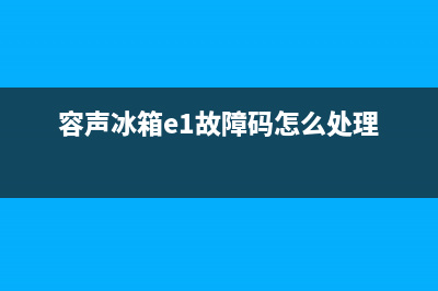 容声冰箱e2故障代码是怎么回事(容声冰箱e1故障码怎么处理)