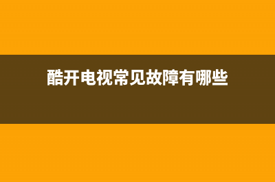 酷开电视常见故障(酷开电视无法开机)(酷开电视常见故障有哪些)