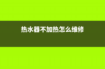 热水器不加热怎么修，掌握技巧轻松解决(热水器不加热怎么维修)