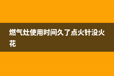 燃气灶使用时间长火变小？老师傅教你一招轻松处理(燃气灶使用时间久了点火针没火花)