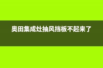 奥田集成灶排风量是多少(奥田集成灶抽风挡板不起来了)