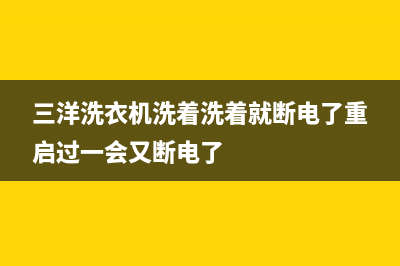 三洋洗衣机洗着怎么就停(三洋洗衣机洗着洗着就断电了重启过一会又断电了)