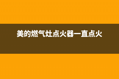 美的燃气灶点火后留不住火怎么回事(美的燃气灶点火器一直点火)