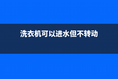 洗衣机可以进水却无法洗涤工作是什么原因(洗衣机进水大小怎么解决)(洗衣机可以进水但不转动)