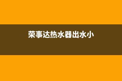 荣事达热水器出现e1是什么意思(荣事达热水器出水小)