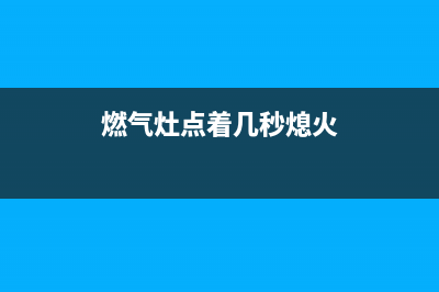 燃气灶点着几秒就灭了是什么原因【可能是电池电量不足】(燃气灶点着几秒熄火)