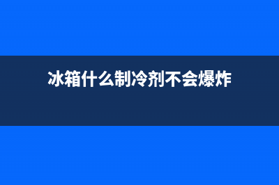 冰箱什么制冷剂好，当然是选环保安全高效的(冰箱什么制冷剂不会爆炸)