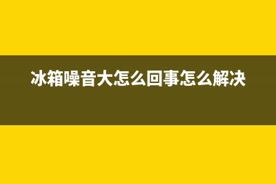 冰箱噪音大是怎么回事？导致冰箱噪音大的原因有哪些？(冰箱噪音大怎么回事怎么解决)