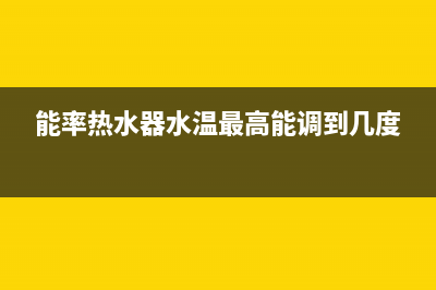 能率热水器水温高是什么原因(能率热水器水温最高能调到几度)