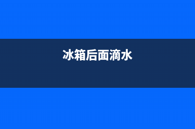 冰箱后面渗水怎么回事？搞清楚这几个原因(冰箱后面滴水)