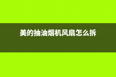 美的抽油烟机风往外吹是怎么回事(美的抽油烟机风扇怎么拆)