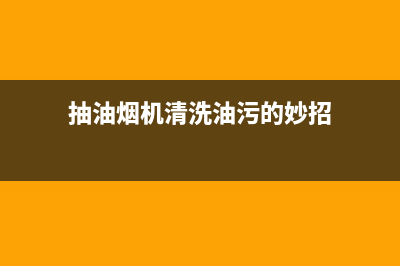 抽油烟机清洗油污方法，掌握小技巧很重要(抽油烟机清洗油污的妙招)