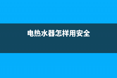 电热水器怎样用才安全，一定要避免这些情况的发生(电热水器怎样用安全)