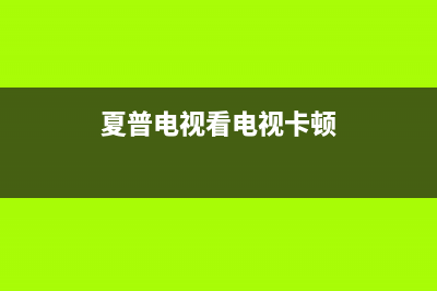 夏普电视卡顿严重解决方法(夏普电视卡住了怎么办)(夏普电视看电视卡顿)