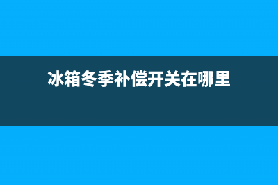 冰箱冬季补偿开关是什么？看完你就明白了(冰箱冬季补偿开关在哪里)