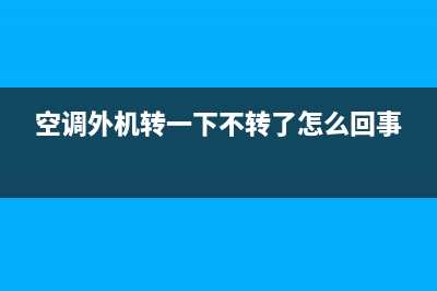 空调外机转一下就不转是什么原因(空调外机转一下不转了怎么回事)