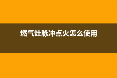 燃气灶脉冲点火器工作原理，一起来学习下(燃气灶脉冲点火怎么使用)