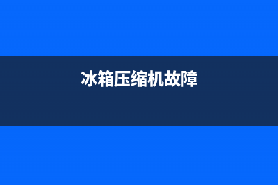 电冰箱压缩机故障表现有哪些【维修详解】(冰箱压缩机故障)