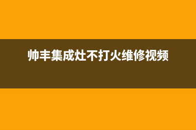 帅丰集成灶点不着火是什么原因(排除措施介绍)(帅丰集成灶不打火维修视频)