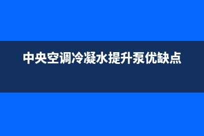 中央空调冷凝水排水管堵塞怎么办(中央空调冷凝水提升泵优缺点)