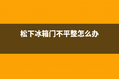 松下冰箱门不平整怎么处理(松下冰箱门不平整怎么办)