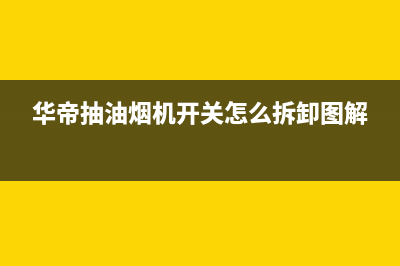 华帝抽油烟机开关坏了怎么办(华帝抽油烟机开关怎么拆卸图解)