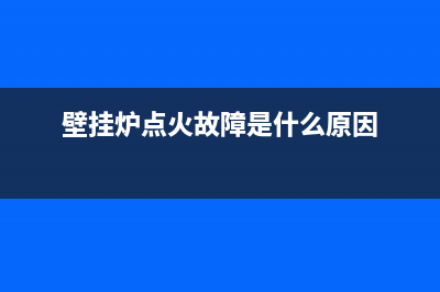 壁挂炉点火故障怎么修(燃气壁挂炉点火失败是什么原因)(壁挂炉点火故障是什么原因)