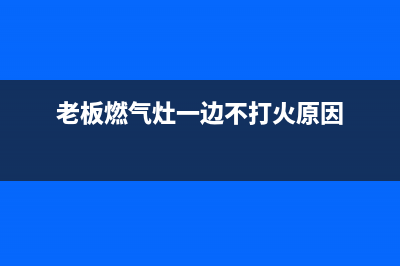 老板燃气灶一边能打火一边不能打火解决办法(老板燃气灶一边不打火原因)